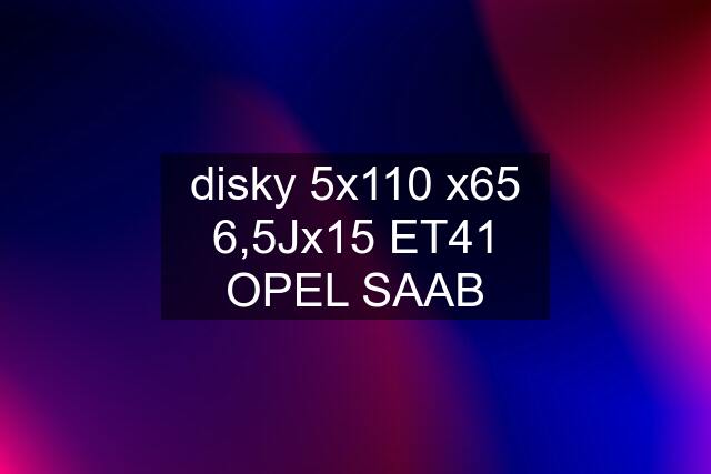 disky 5x110 x65 6,5Jx15 ET41 OPEL SAAB