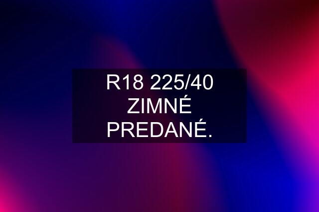 R18 225/40 ZIMNÉ PREDANÉ.