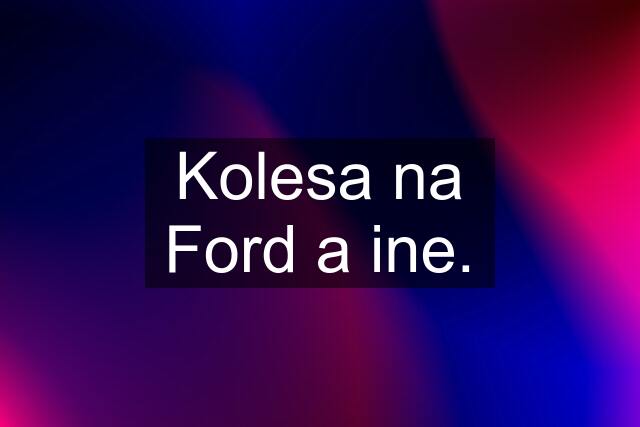 Kolesa na Ford a ine.