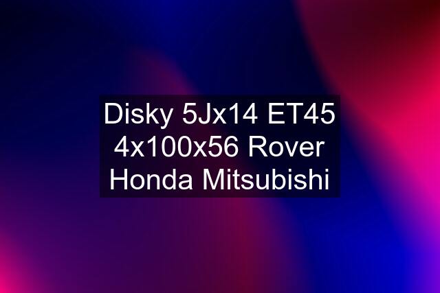 Disky 5Jx14 ET45 4x100x56 Rover Honda Mitsubishi