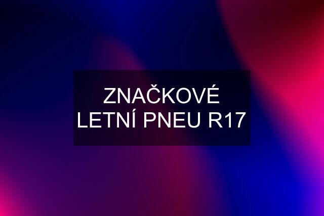 ZNAČKOVÉ LETNÍ PNEU R17