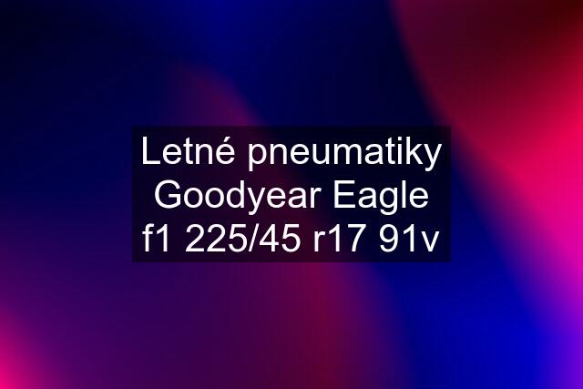 Letné pneumatiky Goodyear Eagle f1 225/45 r17 91v