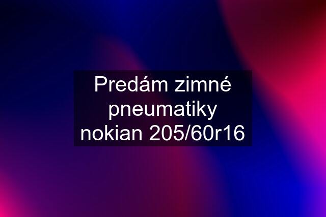 Predám zimné pneumatiky nokian 205/60r16