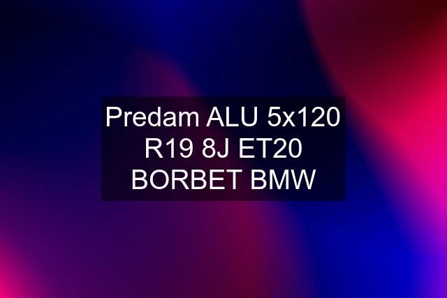 Predam ALU 5x120 R19 8J ET20 BORBET BMW