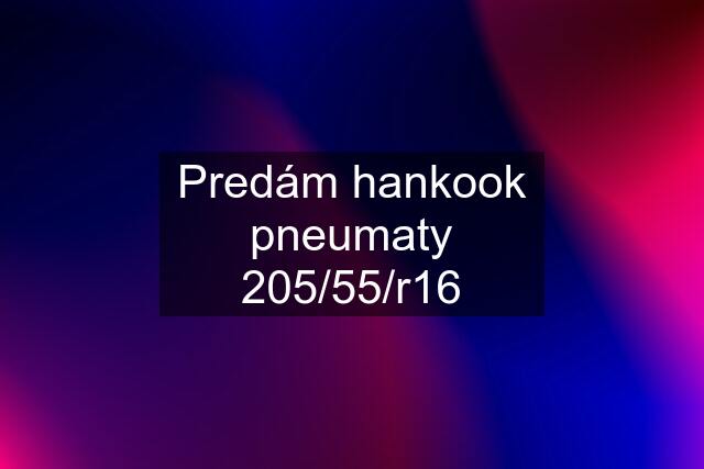 Predám hankook pneumaty 205/55/r16