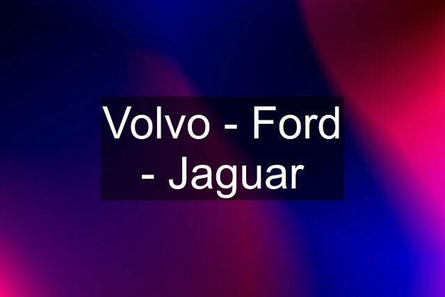 Volvo - Ford - Jaguar