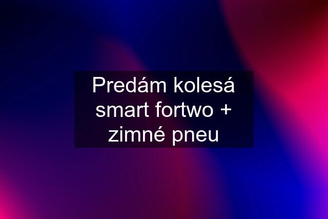 Predám kolesá smart fortwo + zimné pneu