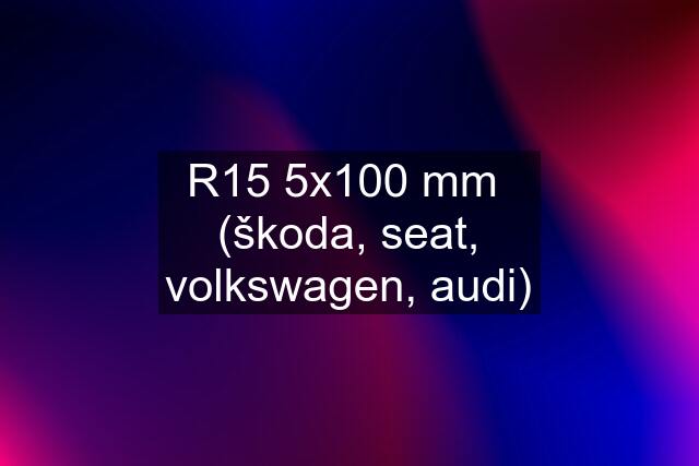 R15 5x100 mm  (škoda, seat, volkswagen, audi)