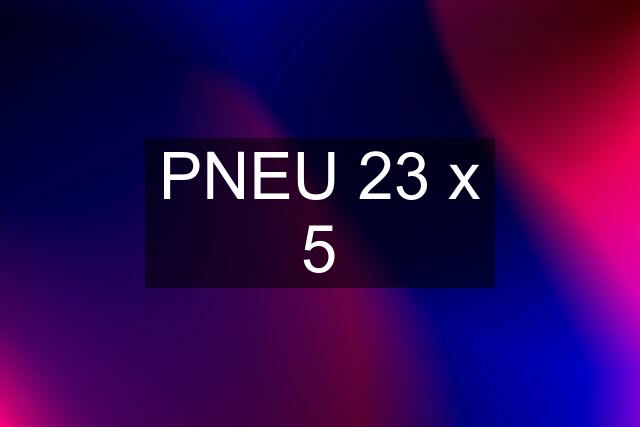 PNEU 23 x 5