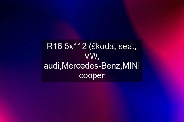 R16 5x112 (škoda, seat, VW, audi,Mercedes-Benz,MINI cooper