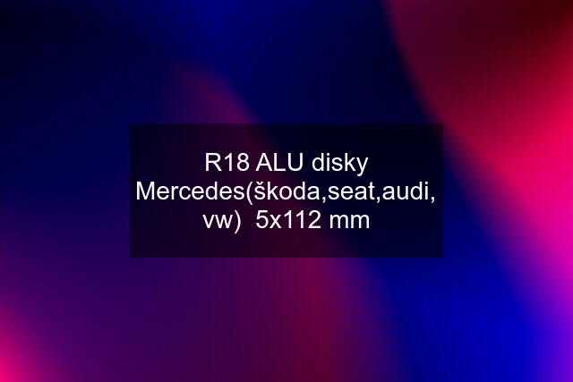 R18 ALU disky Mercedes(škoda,seat,audi, vw)  5x112 mm