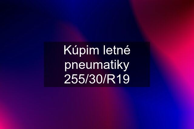 Kúpim letné pneumatiky 255/30/R19