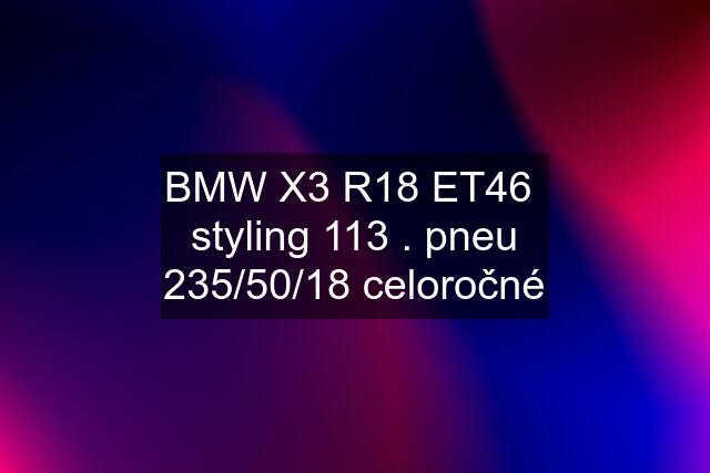 BMW X3 R18 ET46  styling 113 . pneu 235/50/18 celoročné