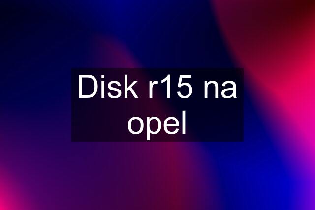 Disk r15 na opel