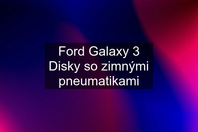 Ford Galaxy 3 Disky so zimnými pneumatikami