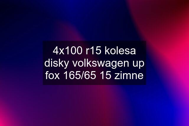 4x100 r15 kolesa disky volkswagen up fox 165/65 15 zimne