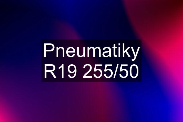 Pneumatiky R19 255/50