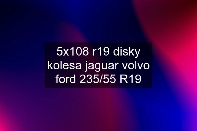 5x108 r19 disky kolesa jaguar volvo ford 235/55 R19