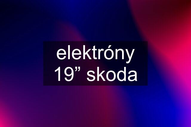 elektróny 19” skoda