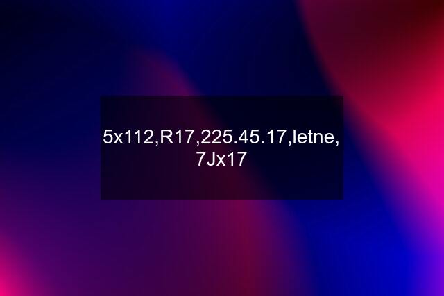 5x112,R17,225.45.17,letne, 7Jx17