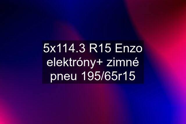 5x114.3 R15 Enzo elektróny+ zimné pneu 195/65r15