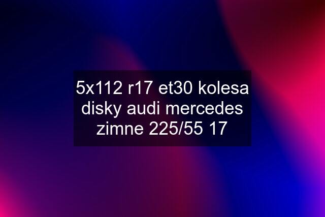 5x112 r17 et30 kolesa disky audi mercedes zimne 225/55 17