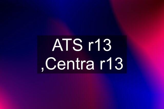 ATS r13 ,Centra r13