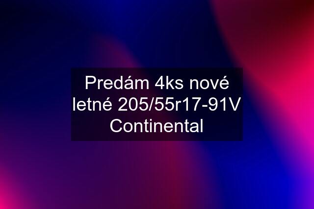 Predám 4ks nové letné 205/55r17-91V Continental