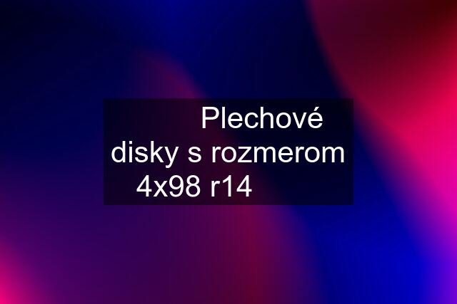 ✅✅✅Plechové disky s rozmerom 4x98 r14✅✅✅