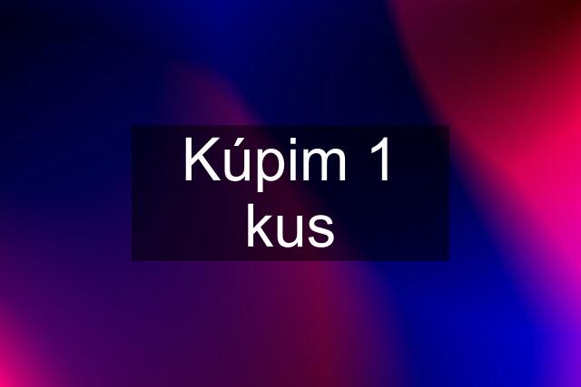 Kúpim 1 kus