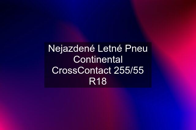 Nejazdené Letné Pneu Continental CrossContact 255/55 R18