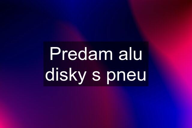 Predam alu disky s pneu