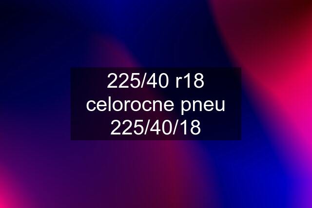 225/40 r18 celorocne pneu 225/40/18