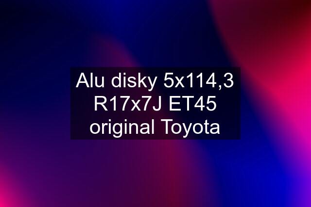 Alu disky 5x114,3 R17x7J ET45 original Toyota