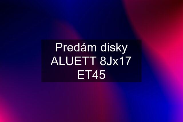 Predám disky ALUETT 8Jx17 ET45