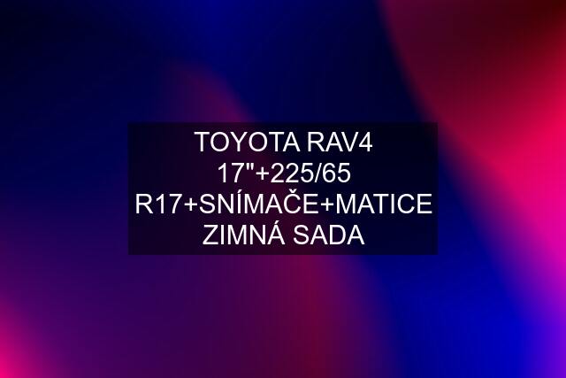 TOYOTA RAV4 17"+225/65 R17+SNÍMAČE+MATICE ZIMNÁ SADA