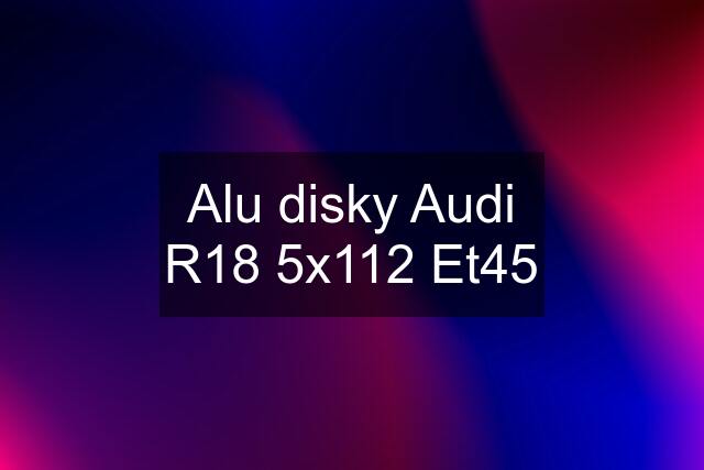 Alu disky Audi R18 5x112 Et45