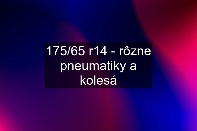 175/65 r14 - rôzne pneumatiky a kolesá