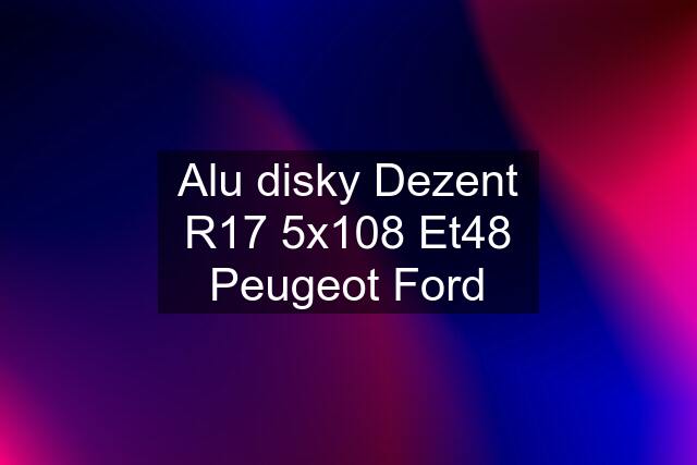 Alu disky Dezent R17 5x108 Et48 Peugeot Ford