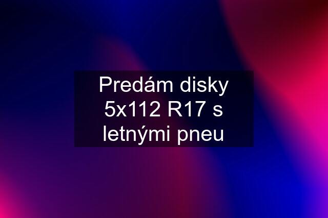 Predám disky 5x112 R17 s letnými pneu