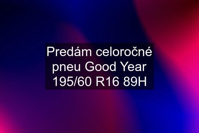 Predám celoročné pneu Good Year 195/60 R16 89H