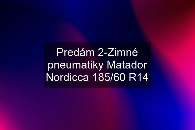 Predám 2-Zimné pneumatiky Matador Nordicca 185/60 R14