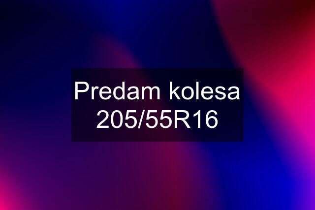 Predam kolesa 205/55R16