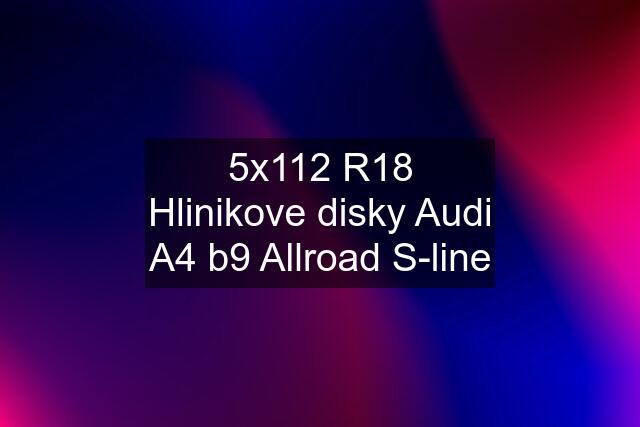 5x112 R18 Hlinikove disky Audi A4 b9 Allroad S-line