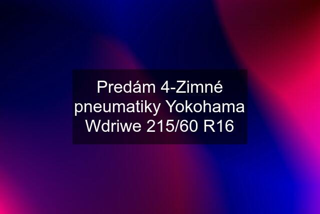 Predám 4-Zimné pneumatiky Yokohama Wdriwe 215/60 R16