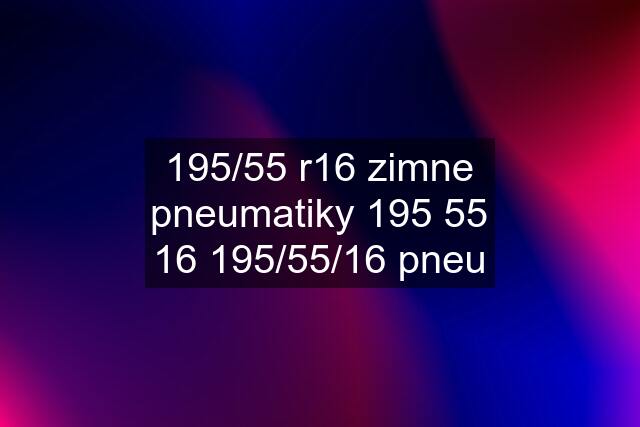 195/55 r16 zimne pneumatiky 195 55 16 195/55/16 pneu