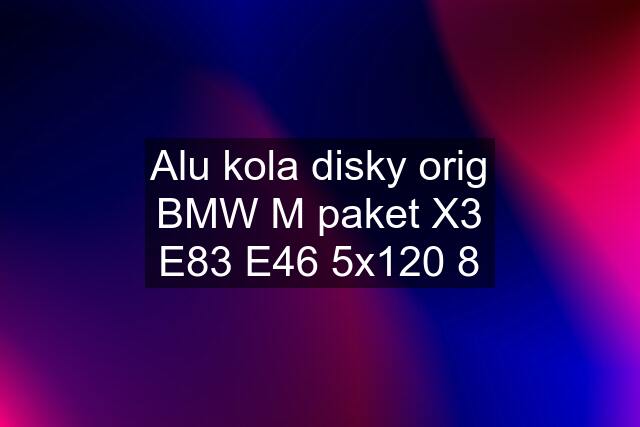 Alu kola disky orig BMW M paket X3 E83 E46 5x120 8