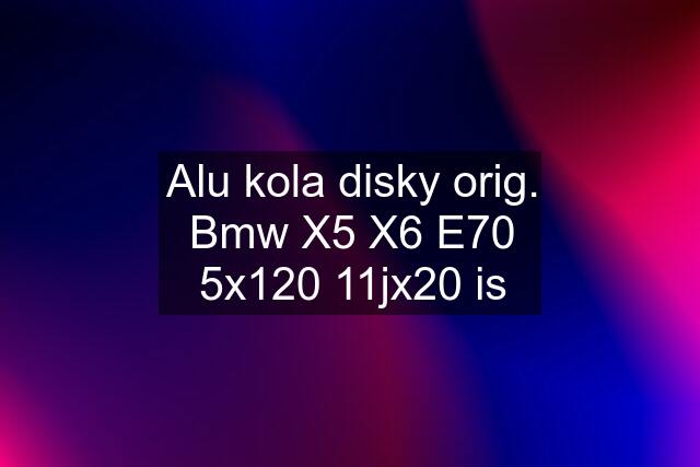 Alu kola disky orig. Bmw X5 X6 E70 5x120 11jx20 is