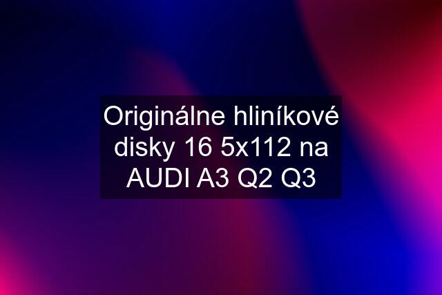 Originálne hliníkové disky 16 5x112 na AUDI A3 Q2 Q3