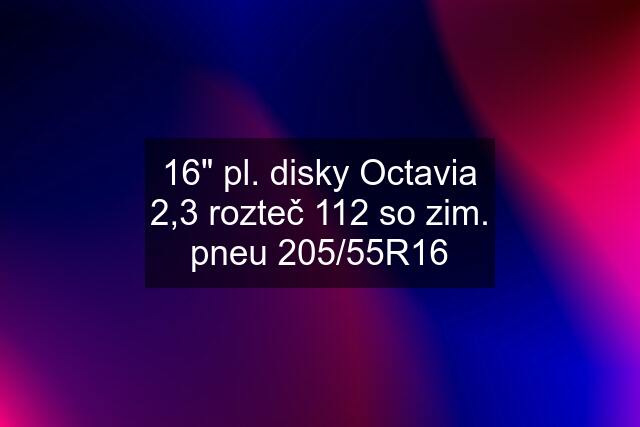 16" pl. disky Octavia 2,3 rozteč 112 so zim. pneu 205/55R16